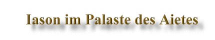 Iason im Palaste des Aietes