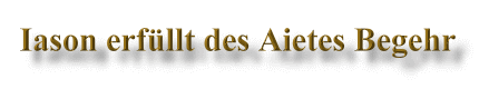Iason erf&uuml;llt des Aietes Begehr